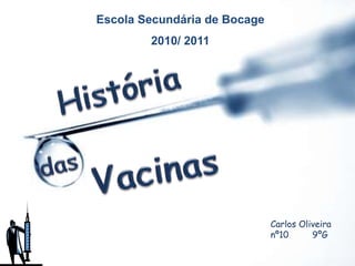 Escola Secundária de Bocage 2010/ 2011 História das Vacinas Carlos Oliveira nº10         9ºG 