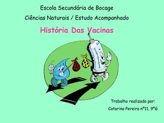 Escola Secundária de Bocage
Ciências Naturais / Estudo Acompanhado
História Das Vacinas
Trabalho realizado por:
Catarina Pereira nº11, 9ºG
 