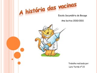 A história das vacinas Escola Secundária de Bocage Ano lectivo 2010/2011 Trabalho realizado por:  Lara Torrão nº 23 