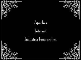 Apaches
Internet
Indústria Fonográfica
 
