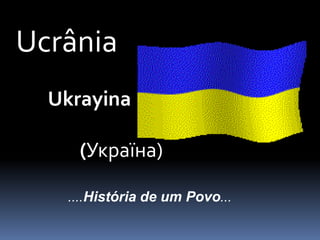 Ucrânia 	Ukrayina   		 		(Україна) ….História de um Povo… 