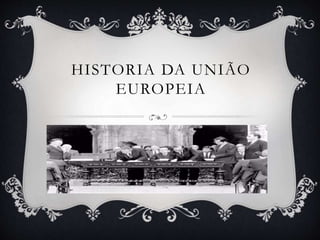 HISTORIA DA UNIÃO
EUROPEIA
 