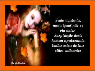 Fada azulada, nada igual não se viu antes  Inspiração deste homem apaixonado Cativo estou de teus olhos cativantes 