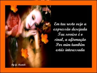 Em teu rosto vejo a expressão desejada Teu sorriso é o sinal, a afirmação Por mim também estás interessada 