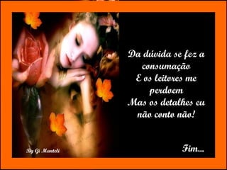 Da dúvida se fez a consumação E os leitores me perdoem Mas os detalhes eu não conto não! Fim... 