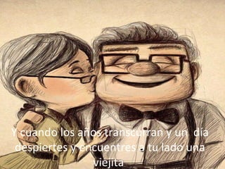 Y cuando los años transcurran y un día
despiertes y encuentres a tu lado una
viejita

 