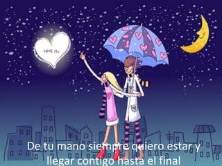 De tu mano siempre quiero estar y
llegar contigo hasta el final

 