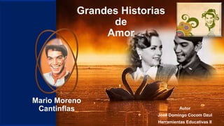 Grandes Historias
de
Amor
Mario Moreno
Cantinflas Autor
José Domingo Cocom Dzul
Herramientas Educativas II
 
