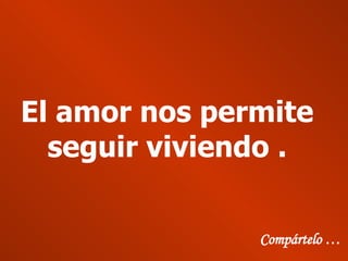El amor nos permite seguir viviendo . Compártelo … 
