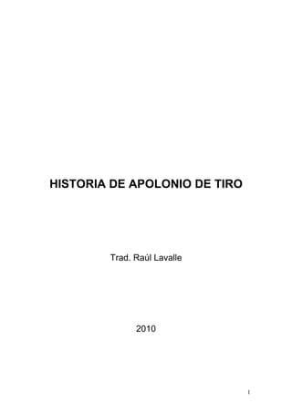 HISTORIA DE APOLONIO DE TIRO




        Trad. Raúl Lavalle




              2010




                               1
 