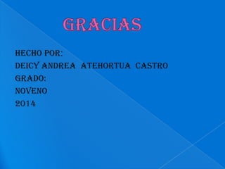 hecho por:
Deicy andrea atehortua castro
grado:
Noveno
2014

 