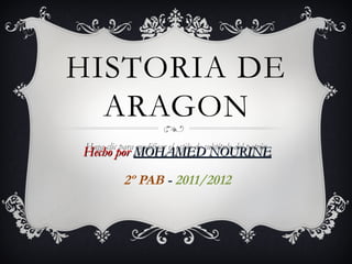 HISTORIA DE ARAGON Hecho por MOHAMED NOURINE 2º PAB - 2011/2012 