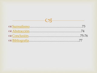 
 Surrealismo………………………………………….73
 Abstracción…………………………………………74
 Conclusión…………………………………………75-76
 Bibliografía………………………………………..77
 