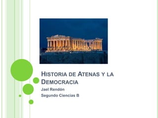 HISTORIA DE ATENAS Y LA
DEMOCRACIA
Jael Rendón
Segundo Ciencias B
 