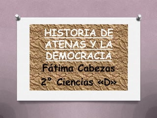 HISTORIA DE
ATENAS Y LA
DEMOCRACIA
Fátima Cabezas
2° Ciencias «D»
 