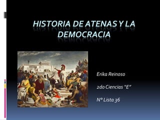 HISTORIA DE ATENASY LA
DEMOCRACIA
Erika Reinoso
2doCiencias “E”
N° Lista 36
 