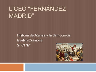 LICEO “FERNÁNDEZ
MADRID”
Historia de Atenas y la democracia
Evelyn Quimbita
2º CI “E”
 