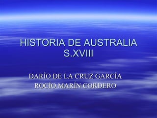 HISTORIA DE AUSTRALIA S.XVIII DARÍO DE LA CRUZ GARCÍA ROCÍO MARÍN CORDERO 