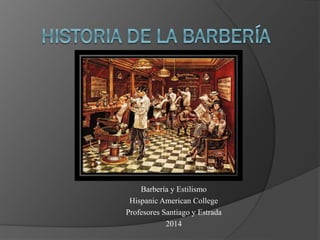 Barbería y Estilismo
Hispanic American College
Profesores Santiago y Estrada
2014
 