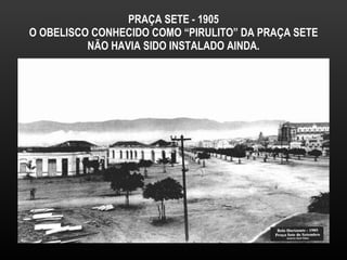PRAÇA SETE - 1905 O OBELISCO CONHECIDO COMO “PIRULITO” DA PRAÇA SETE NÃO HAVIA SIDO INSTALADO AINDA. 