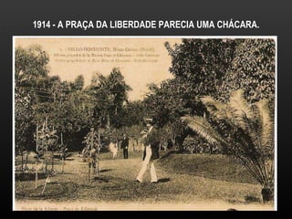 1914 - A PRAÇA DA LIBERDADE PARECIA UMA CHÁCARA. 