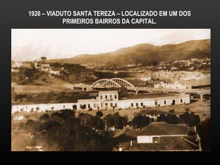 1926 – VIADUTO SANTA TEREZA – LOCALIZADO EM UM DOS PRIMEIROS BAIRROS DA CAPITAL. 