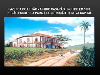 FAZENDA DO LEITÃO - ANTIGO CASARÃO ERGUIDO EM 1883. REGIÃO ESCOLHIDA PARA A CONSTRUÇÃO DA NOVA CAPITAL. 