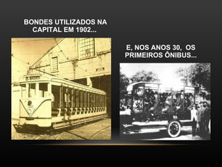 BONDES UTILIZADOS NA CAPITAL EM 1902...  E, NOS ANOS 30,  OS PRIMEIROS ÔNIBUS... 