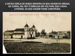 A ANTIGA IGREJA DE NOSSA SENHORA DA BOA VIAGEM DO ARRAIAL DO CURRAL DEL REY É DEMOLIDA EM 1932 PARA QUE A NOVA CATEDRAL DA BOA VIAGEM FOSSE CONSTRUÍDA. 