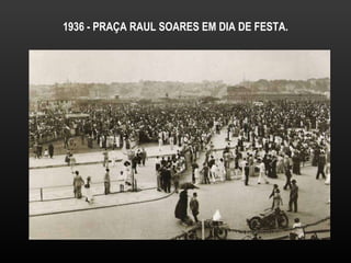 1936 - PRAÇA RAUL SOARES EM DIA DE FESTA. 