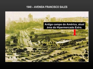 1940 – AVENIDA FRANCISCO SALES Antigo campo do América, atual área do Hipermercado Extra. 