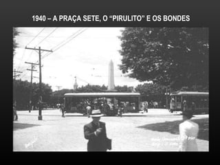 1940 – A PRAÇA SETE, O “PIRULITO” E OS BONDES 
