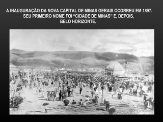 A INAUGURAÇÃO DA NOVA CAPITAL DE MINAS GERAIS OCORREU EM 1897. SEU PRIMEIRO NOME FOI “CIDADE DE MINAS” E, DEPOIS,  BELO HORIZONTE.  