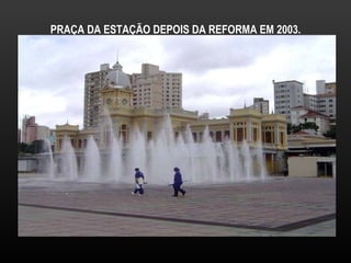PRAÇA DA ESTAÇÃO DEPOIS DA REFORMA EM 2003. 