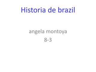 Historia de brazil angelamontoya 8-3 