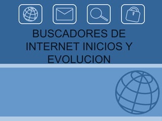 BUSCADORES DE
INTERNET INICIOS Y
EVOLUCION
 