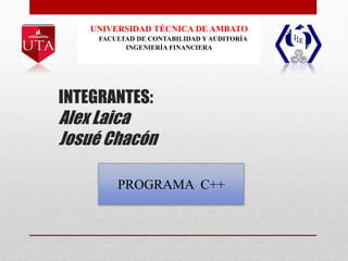 INTEGRANTES:
Alex Laica
Josué Chacón
UNIVERSIDAD TÉCNICA DE AMBATO
FACULTAD DE CONTABILIDAD YAUDITORÍA
INGENIERÍA FINANCIERA
PROGRAMA C++
 