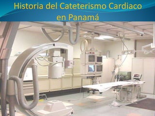 Historia del Cateterismo Cardiaco
en Panamá
 