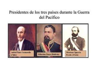 Presidentes de los tres países durante la Guerra
                  del Pacífico
 