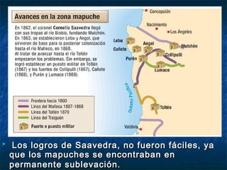    Los logros de Saavedra, no fueron fáciles, ya
    que los mapuches se encontraban en
    permanente sublevación.
 
