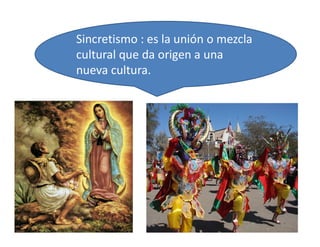 Sincretismo : es la unión o mezcla
cultural que da origen a una
nueva cultura.
33
 