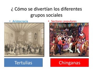 ¿ Cómo se divertían los diferentes
grupos sociales
• Aristocracia • Sectores populares
6
Tertulias Chinganas
 