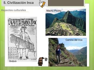 5. Civilización Inca 
Aspectos culturales 
Quipus 
Camino del inca 
Machu Picchu 
 
