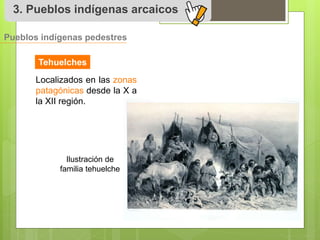 3. Pueblos indígenas arcaicos 
Pueblos indígenas pedestres 
Tehuelches 
Localizados en las zonas 
patagónicas desde la X a 
la XII región. 
Ilustración de 
familia tehuelche 
 