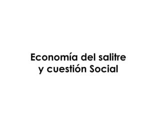 Economía del salitre
y cuestión Social
 