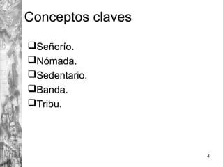 Conceptos claves
Señorío.
Nómada.
Sedentario.
Banda.
Tribu.
4
 