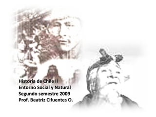 Historia de Chile II Entorno Social y Natural Segundo semestre 2009 Prof. Beatriz Cifuentes O. 