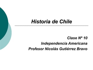 HHiissttoorriiaa ddee CChhiillee 
Clase Nº 10 
Independencia Americana 
Profesor Nicolás Gutiérrez Bravo 
 