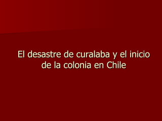 El desastre de curalaba y el inicio de la colonia en Chile 