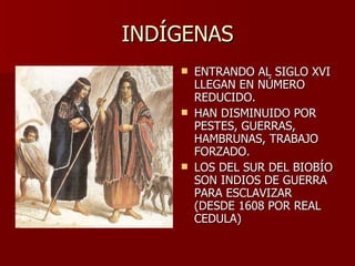 INDÍGENAS ENTRANDO AL SIGLO XVI LLEGAN EN NÚMERO REDUCIDO. HAN DISMINUIDO POR PESTES, GUERRAS, HAMBRUNAS, TRABAJO FORZADO. LOS DEL SUR DEL BIOBÍO SON INDIOS DE GUERRA PARA ESCLAVIZAR (DESDE 1608 POR REAL CEDULA) 